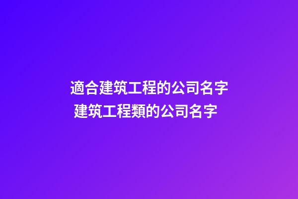 適合建筑工程的公司名字 建筑工程類的公司名字-第1張-公司起名-玄機派